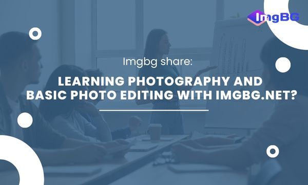 Is it Worth Learning Photography and Basic Photo Editing with Imgbg.net?